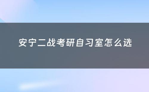 安宁二战考研自习室怎么选