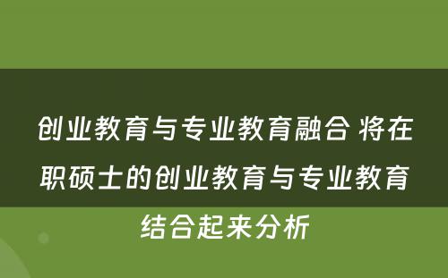 创业教育与专业教育融合 将在职硕士的创业教育与专业教育结合起来分析