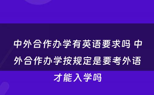 中外合作办学有英语要求吗 中外合作办学按规定是要考外语才能入学吗