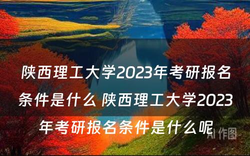 陕西理工大学2023年考研报名条件是什么 陕西理工大学2023年考研报名条件是什么呢