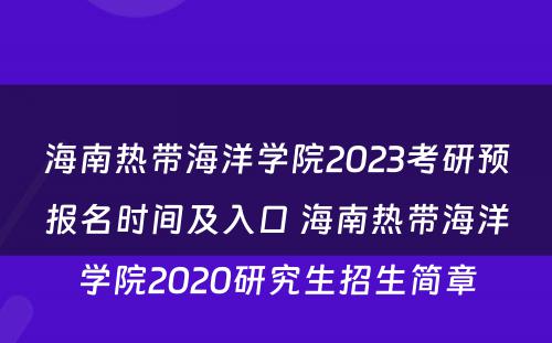 海南热带海洋学院2023考研预报名时间及入口 海南热带海洋学院2020研究生招生简章