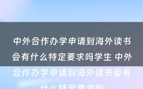 中外合作办学申请到海外读书会有什么特定要求吗学生 中外合作办学申请到海外读书会有什么特定要求吗