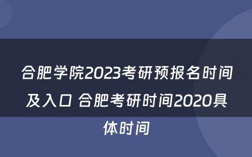 合肥学院2023考研预报名时间及入口 合肥考研时间2020具体时间
