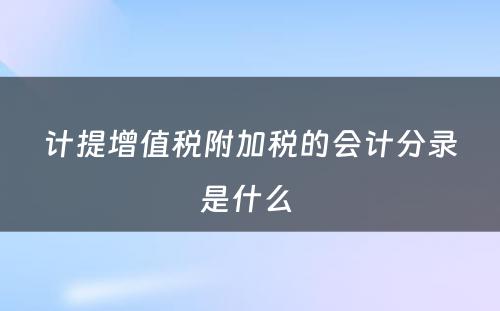 计提增值税附加税的会计分录是什么 