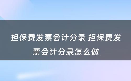 担保费发票会计分录 担保费发票会计分录怎么做