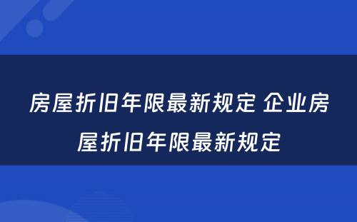 房屋折旧年限最新规定 企业房屋折旧年限最新规定