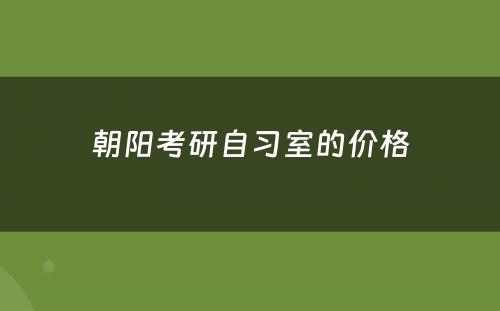 朝阳考研自习室的价格