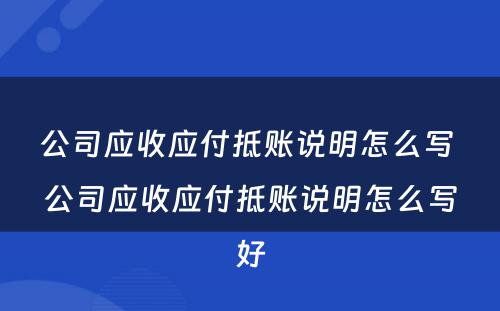 公司应收应付抵账说明怎么写 公司应收应付抵账说明怎么写好