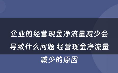 企业的经营现金净流量减少会导致什么问题 经营现金净流量减少的原因