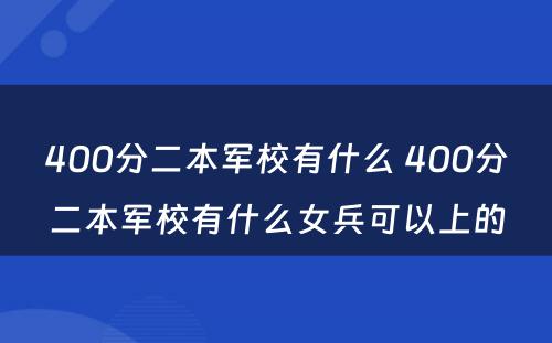 400分二本军校有什么 400分二本军校有什么女兵可以上的