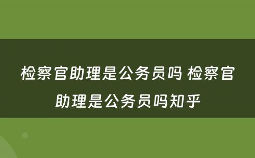 检察官助理是公务员吗 检察官助理是公务员吗知乎