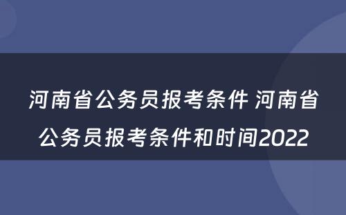 河南省公务员报考条件 河南省公务员报考条件和时间2022