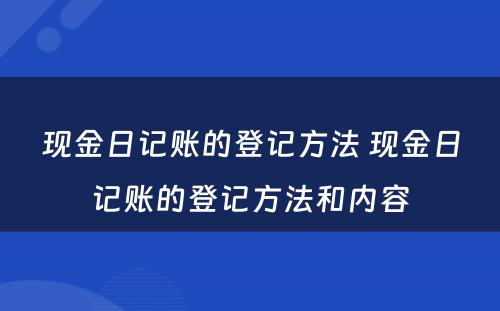 现金日记账的登记方法 现金日记账的登记方法和内容