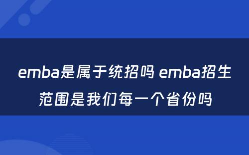 emba是属于统招吗 emba招生范围是我们每一个省份吗