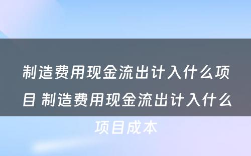 制造费用现金流出计入什么项目 制造费用现金流出计入什么项目成本