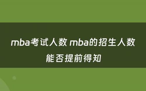 mba考试人数 mba的招生人数能否提前得知