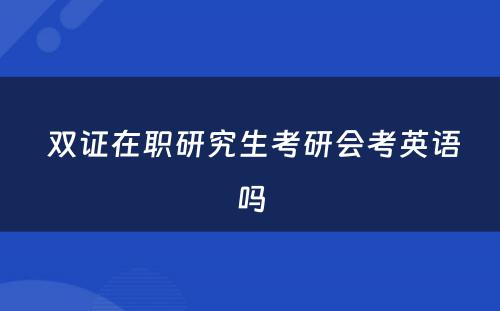  双证在职研究生考研会考英语吗