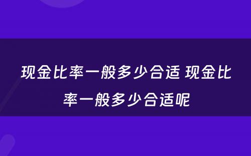 现金比率一般多少合适 现金比率一般多少合适呢