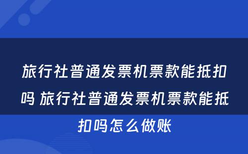 旅行社普通发票机票款能抵扣吗 旅行社普通发票机票款能抵扣吗怎么做账