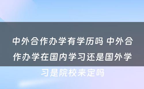 中外合作办学有学历吗 中外合作办学在国内学习还是国外学习是院校来定吗