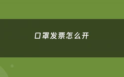 口罩发票怎么开 