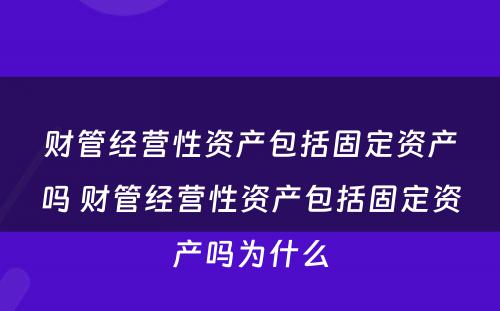 财管经营性资产包括固定资产吗 财管经营性资产包括固定资产吗为什么