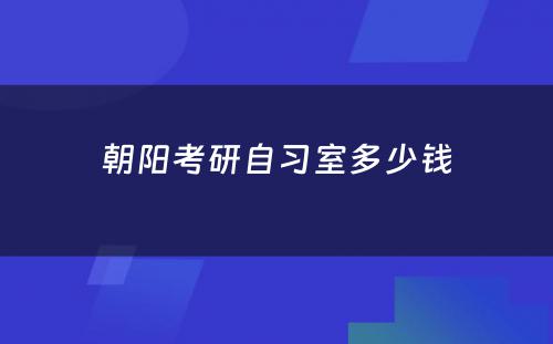 朝阳考研自习室多少钱
