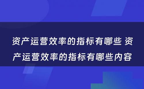 资产运营效率的指标有哪些 资产运营效率的指标有哪些内容