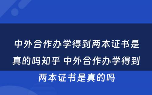 中外合作办学得到两本证书是真的吗知乎 中外合作办学得到两本证书是真的吗