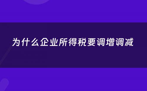 为什么企业所得税要调增调减 