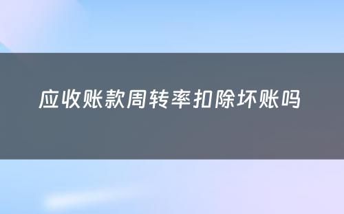 应收账款周转率扣除坏账吗 