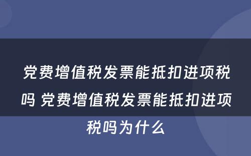 党费增值税发票能抵扣进项税吗 党费增值税发票能抵扣进项税吗为什么