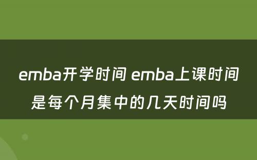 emba开学时间 emba上课时间是每个月集中的几天时间吗