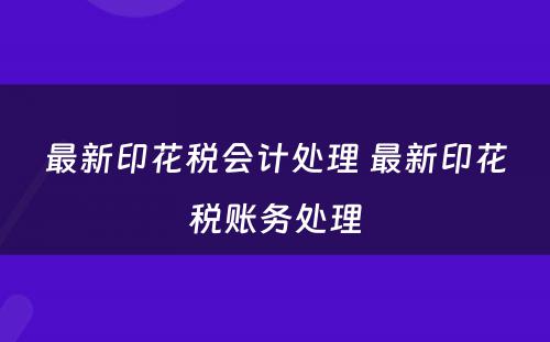 最新印花税会计处理 最新印花税账务处理