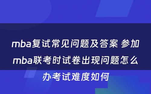 mba复试常见问题及答案 参加mba联考时试卷出现问题怎么办考试难度如何