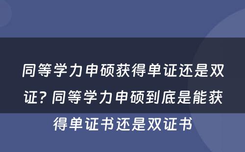 同等学力申硕获得单证还是双证? 同等学力申硕到底是能获得单证书还是双证书