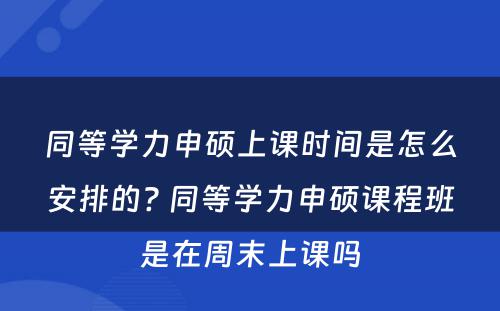 同等学力申硕上课时间是怎么安排的? 同等学力申硕课程班是在周末上课吗