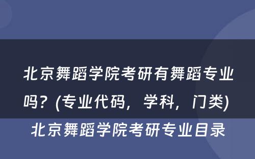 北京舞蹈学院考研有舞蹈专业吗？(专业代码，学科，门类) 北京舞蹈学院考研专业目录