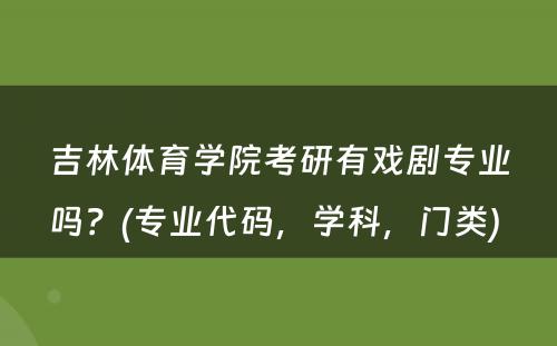 吉林体育学院考研有戏剧专业吗？(专业代码，学科，门类) 