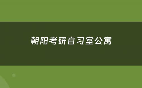 朝阳考研自习室公寓