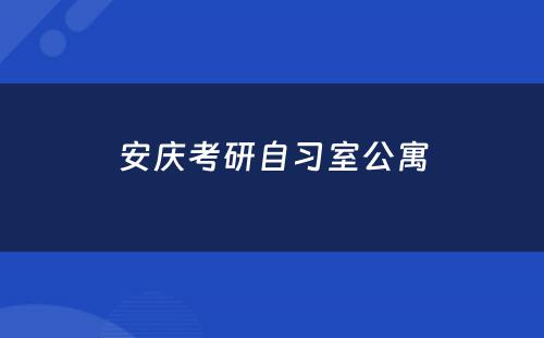 安庆考研自习室公寓