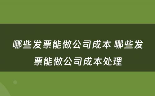 哪些发票能做公司成本 哪些发票能做公司成本处理