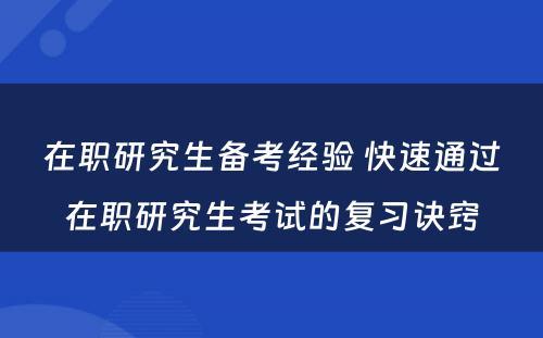 在职研究生备考经验 快速通过在职研究生考试的复习诀窍