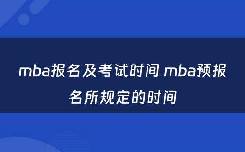 mba报名及考试时间 mba预报名所规定的时间