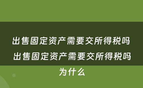 出售固定资产需要交所得税吗 出售固定资产需要交所得税吗为什么