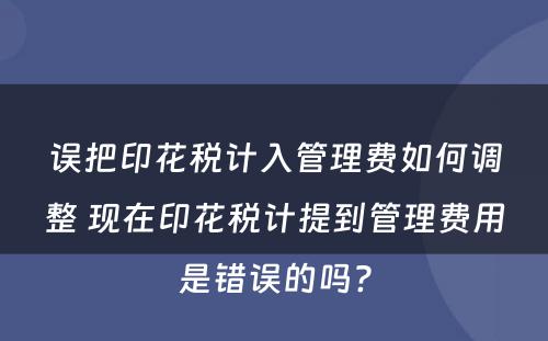 误把印花税计入管理费如何调整 现在印花税计提到管理费用是错误的吗?