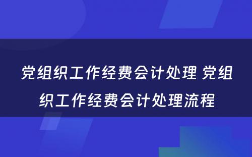 党组织工作经费会计处理 党组织工作经费会计处理流程