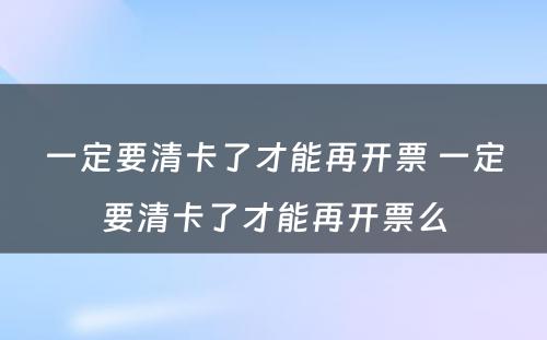 一定要清卡了才能再开票 一定要清卡了才能再开票么