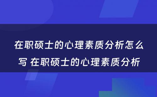 在职硕士的心理素质分析怎么写 在职硕士的心理素质分析