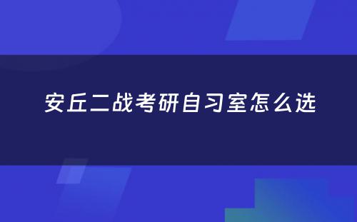 安丘二战考研自习室怎么选